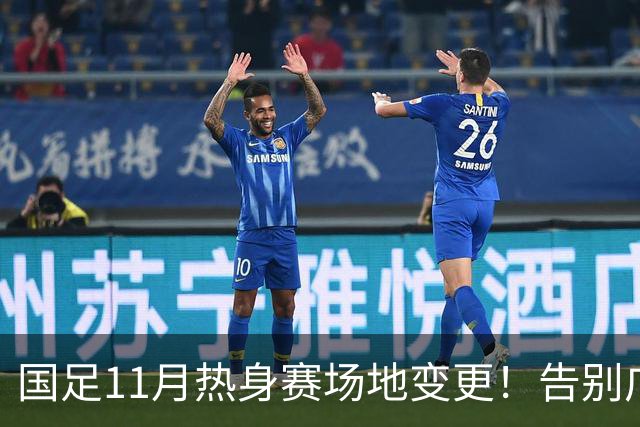 国足11月热身赛场地变更！告别广州天河，旧票全额自动退款