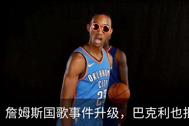 詹姆斯国歌事件升级，巴克利也批了