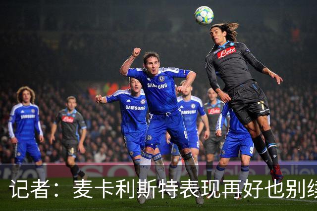 记者：麦卡利斯特表现再好也别续约，五年合同风险太大