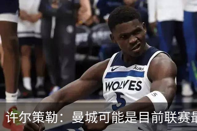 许尔策勒：曼城可能是目前联赛最强球队，我们要争取晋级